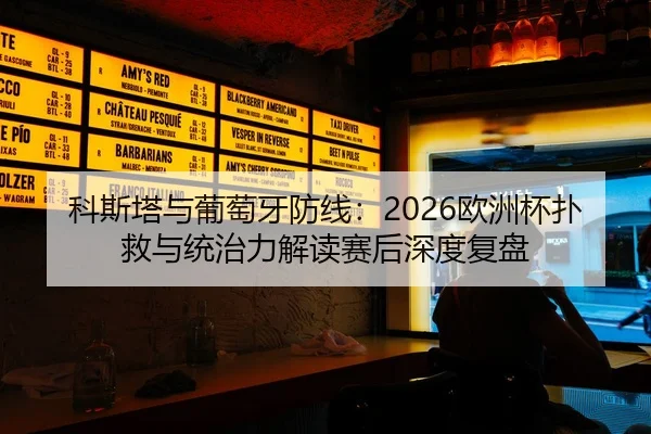 科斯塔与葡萄牙防线：2026欧洲杯扑救与统治力解读赛后深度复盘